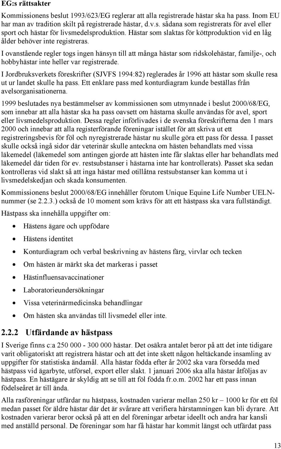 I ovanstående regler togs ingen hänsyn till att många hästar som ridskolehästar, familje-, och hobbyhästar inte heller var registrerade.