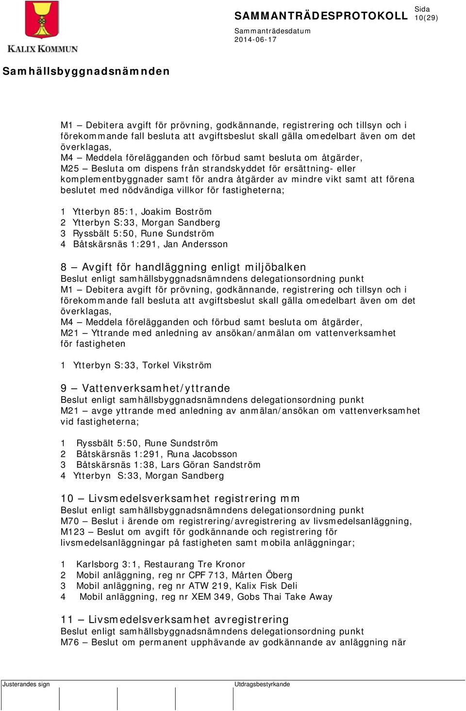 villkor för fastigheterna; 1 Ytterbyn 85:1, Joakim Boström 2 Ytterbyn S:33, Morgan Sandberg 3 Ryssbält 5:50, Rune Sundström 4 Båtskärsnäs 1:291, Jan Andersson 8 Avgift för handläggning enligt