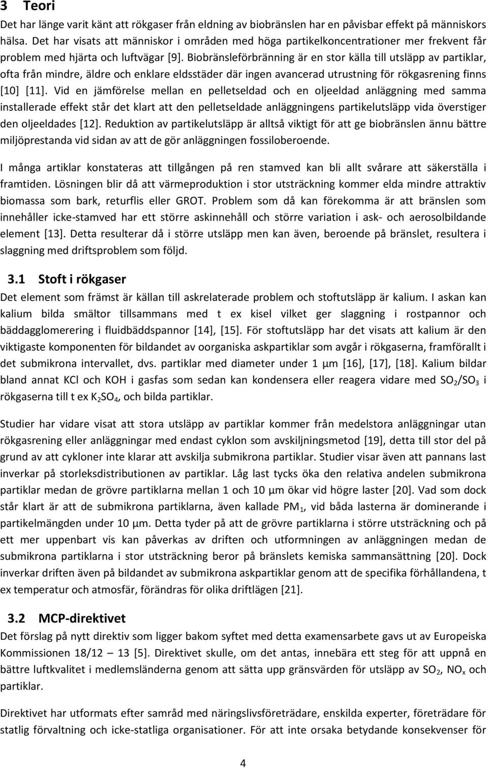 Biobränsleförbränning är en stor källa till utsläpp av partiklar, ofta från mindre, äldre och enklare eldsstäder där ingen avancerad utrustning för rökgasrening finns [10] [11].