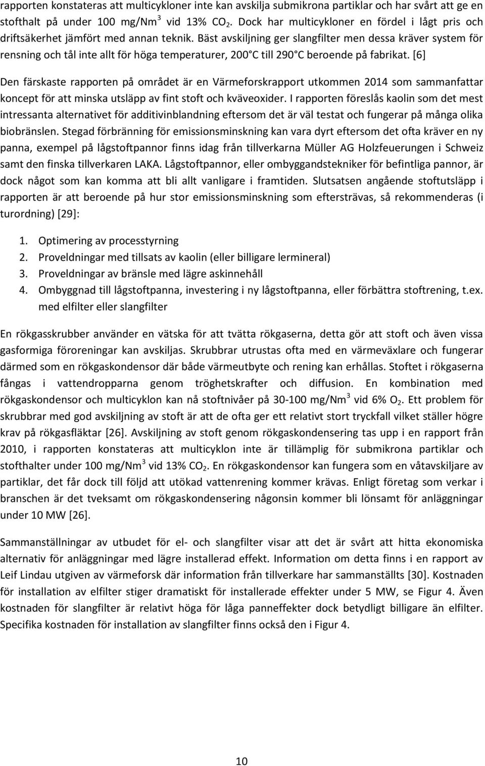 Bäst avskiljning ger slangfilter men dessa kräver system för rensning och tål inte allt för höga temperaturer, 200 C till 290 C beroende på fabrikat.