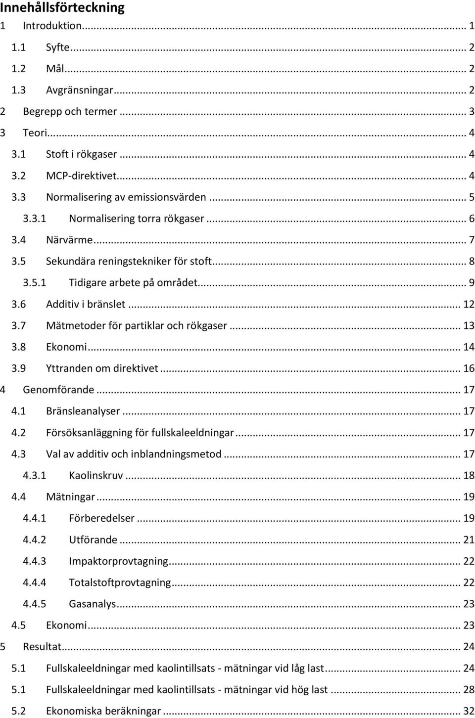 .. 12 Mätmetoder för partiklar och rökgaser... 13 Ekonomi... 14 Yttranden om direktivet... 16 4 Genomförande... 17 4.1 4.2 4.3 Bränsleanalyser... 17 Försöksanläggning för fullskaleeldningar.