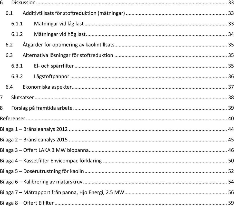 .. 37 7 Slutsatser... 38 8 Förslag på framtida arbete... 39 Referenser... 40 Bilaga 1 Bränsleanalys 2012... 44 Bilaga 2 Bränsleanalys 2015... 45 Bilaga 3 Offert LAKA 3 MW biopanna.