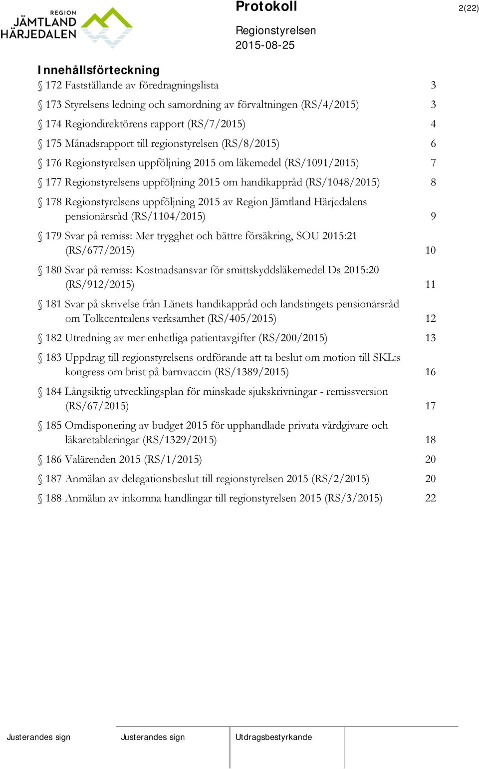 Härjedalens pensionärsråd (RS/1104/2015) 9 179 Svar på remiss: Mer trygghet och bättre försäkring, SOU 2015:21 (RS/677/2015) 10 180 Svar på remiss: Kostnadsansvar för smittskyddsläkemedel Ds 2015:20