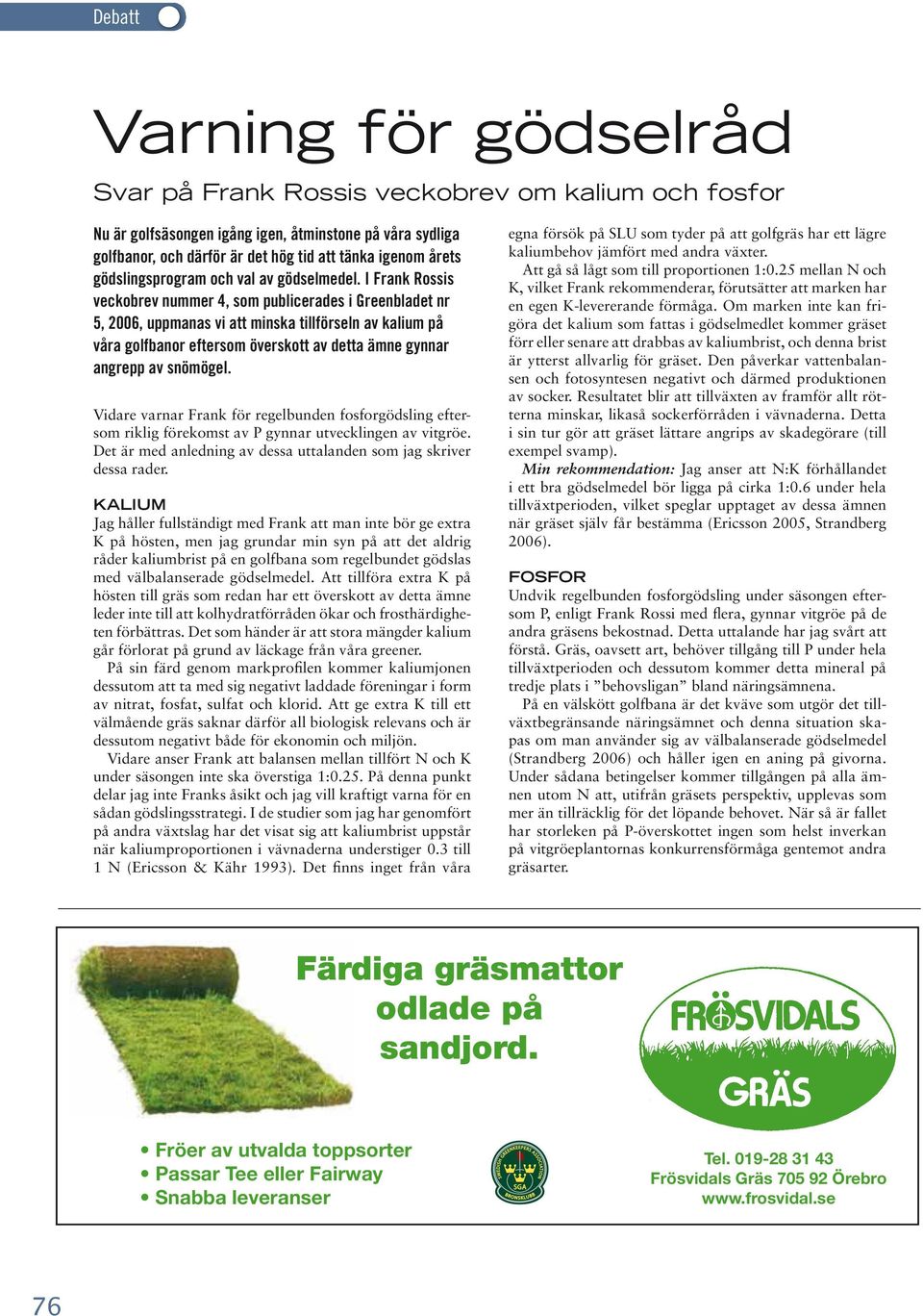 I Frank Rossis veckobrev nummer 4, som publicerades i Greenbladet nr 5, 2006, uppmanas vi att minska tillförseln av kalium på våra golfbanor eftersom överskott av detta ämne gynnar angrepp av