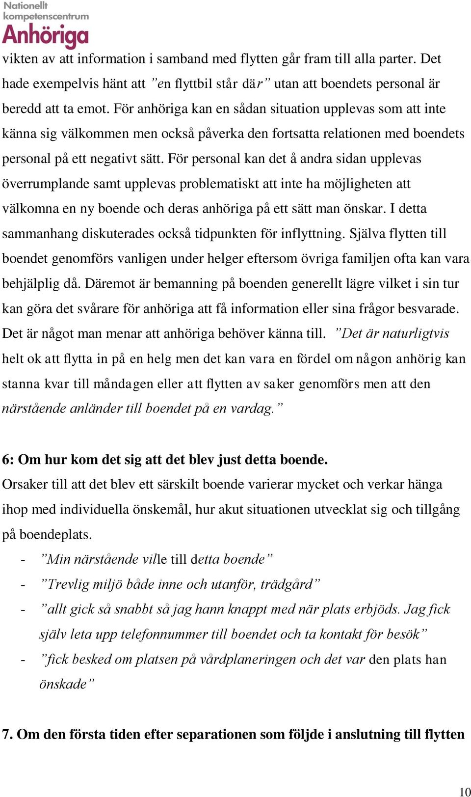 För personal kan det å andra sidan upplevas överrumplande samt upplevas problematiskt att inte ha möjligheten att välkomna en ny boende och deras anhöriga på ett sätt man önskar.