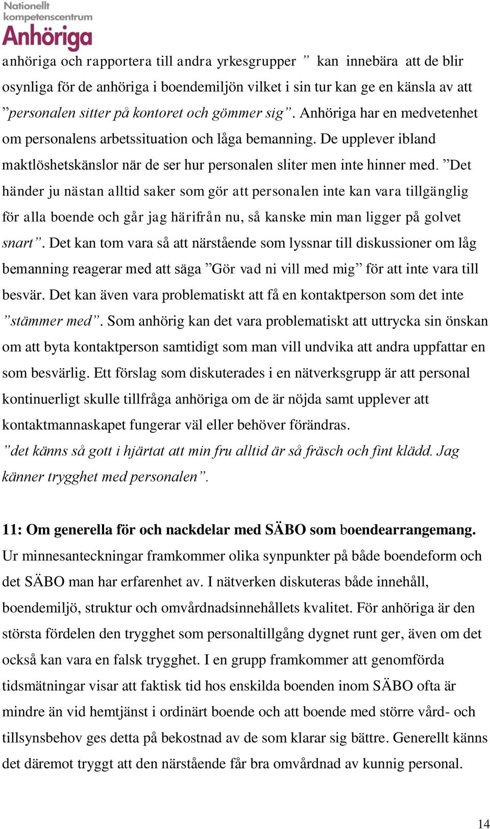 Det händer ju nästan alltid saker som gör att personalen inte kan vara tillgänglig för alla boende och går jag härifrån nu, så kanske min man ligger på golvet snart.