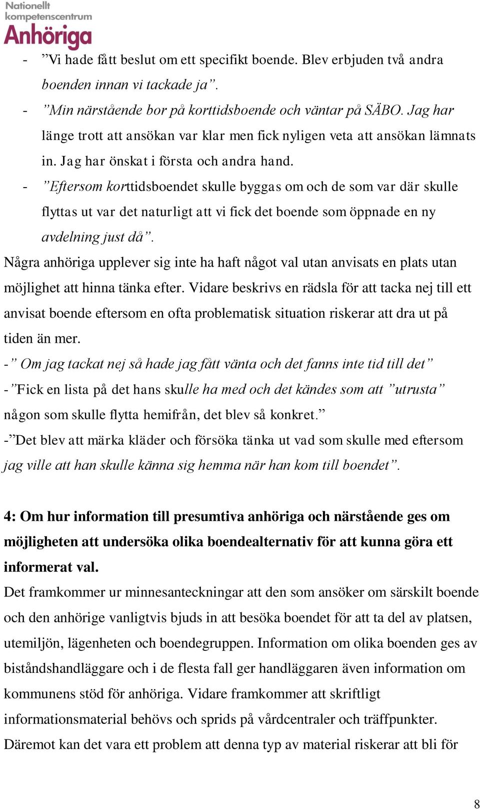 - Eftersom korttidsboendet skulle byggas om och de som var där skulle flyttas ut var det naturligt att vi fick det boende som öppnade en ny avdelning just då.