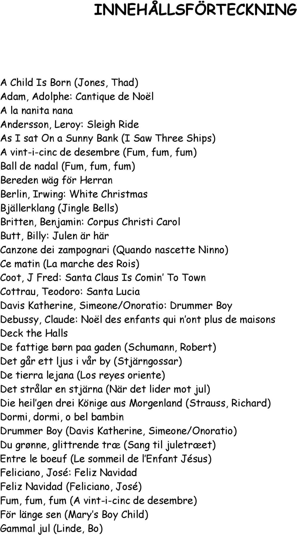 här Canzone dei zampognari (Quando nascette Ninno) Ce matin (La marche des Rois) Coot, J Fred: Santa Claus Is Comin To Town Cottrau, Teodoro: Santa Lucia Davis Katherine, Simeone/Onoratio: Drummer