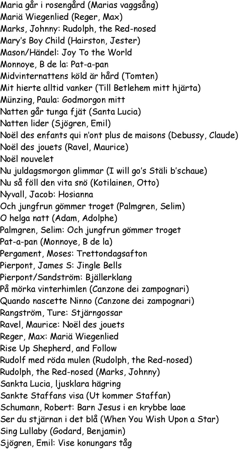 Noël des enfants qui n ont plus de maisons (Debussy, Claude) Noël des jouets (Ravel, Maurice) Noël nouvelet Nu juldagsmorgon glimmar (I will go s Stäli b schaue) Nu så föll den vita snö (Kotilainen,