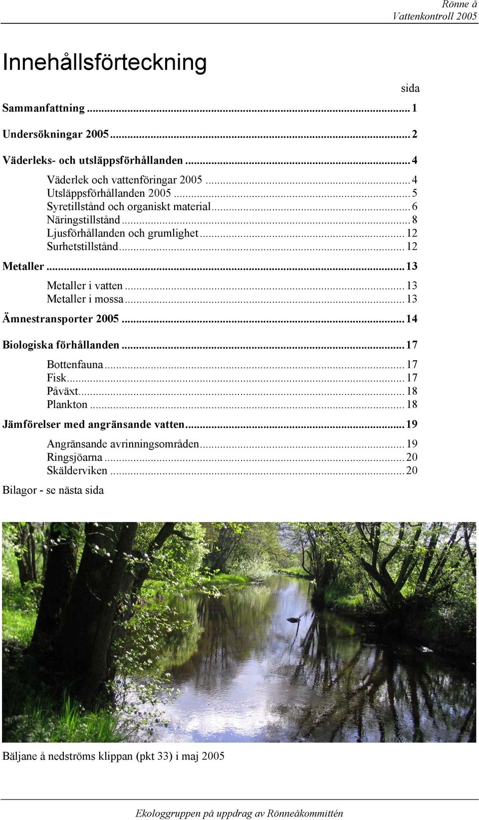 .. 13 Metaller i vatten... 13 Metaller i mossa... 13 Ämnestransporter 25... 14 Biologiska förhållanden... 17 Bottenfauna... 17 Fisk... 17 Påväxt... 18 Plankton.