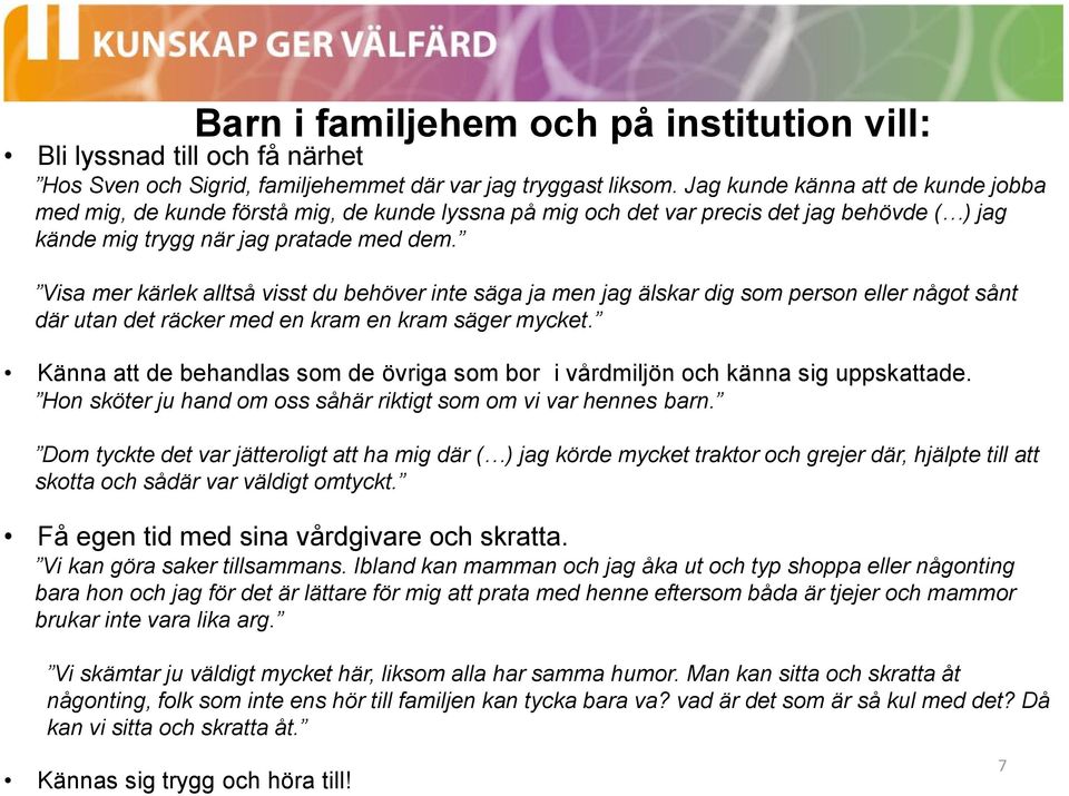 Visa mer kärlek alltså visst du behöver inte säga ja men jag älskar dig som person eller något sånt där utan det räcker med en kram en kram säger mycket.