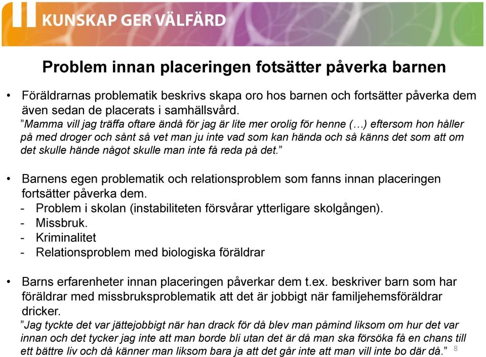 något skulle man inte få reda på det. Barnens egen problematik och relationsproblem som fanns innan placeringen fortsätter påverka dem.