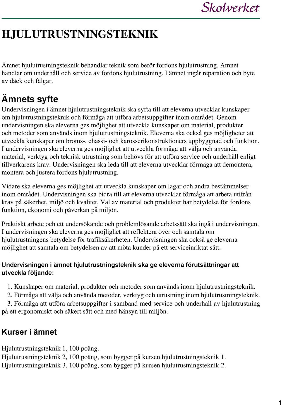 Ämnets syfte Undervisningen i ämnet hjulutrustningsteknik ska syfta till att eleverna utvecklar kunskaper om hjulutrustningsteknik och förmåga att utföra arbetsuppgifter inom området.