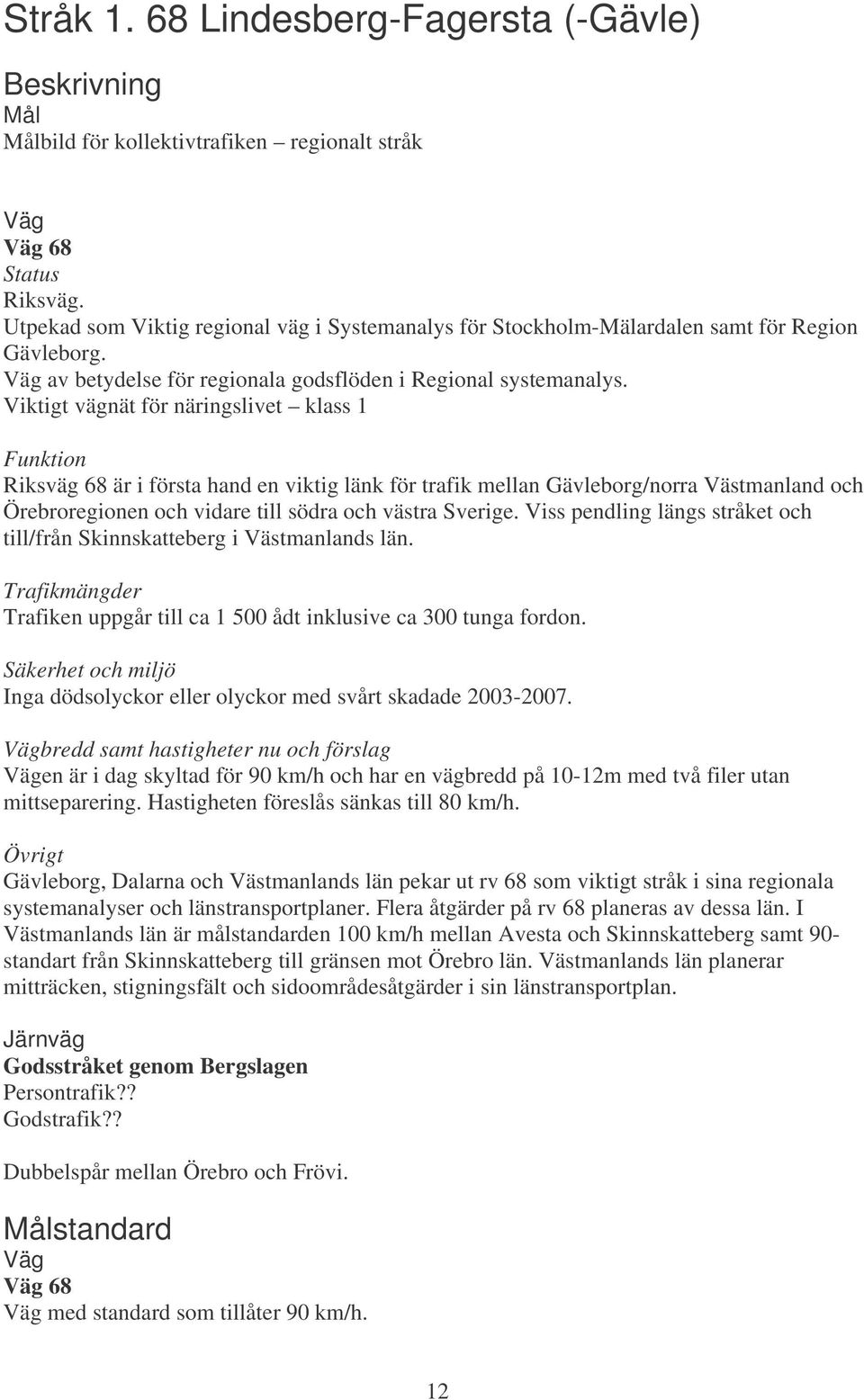 Viktigt vägnät för näringslivet klass 1 Riksväg 68 är i första hand en viktig länk för trafik mellan Gävleborg/norra Västmanland och Örebroregionen och vidare till södra och västra Sverige.