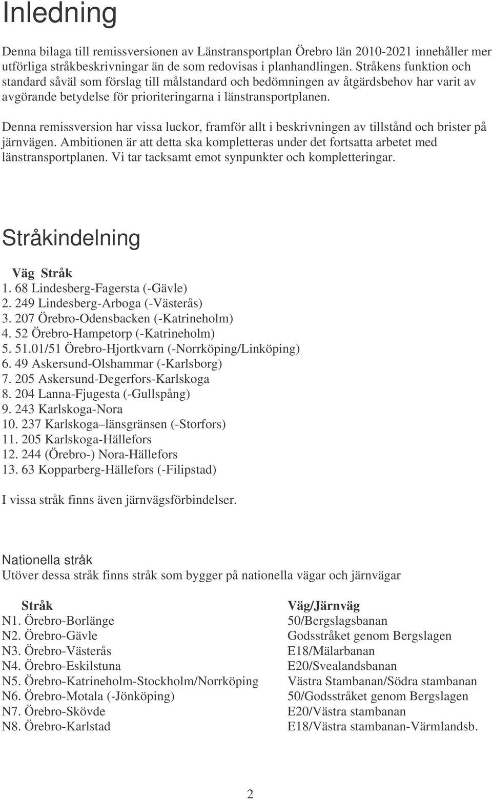 Denna remissversion har vissa luckor, framför allt i beskrivningen av tillstånd och brister på järnvägen. Ambitionen är att detta ska kompletteras under det fortsatta arbetet med länstransportplanen.