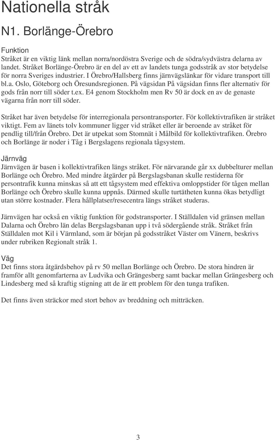 På vägsidan På vägsidan finns fler alternativ för gods från norr till söder t.ex. E4 genom Stockholm men Rv 50 är dock en av de genaste vägarna från norr till söder.