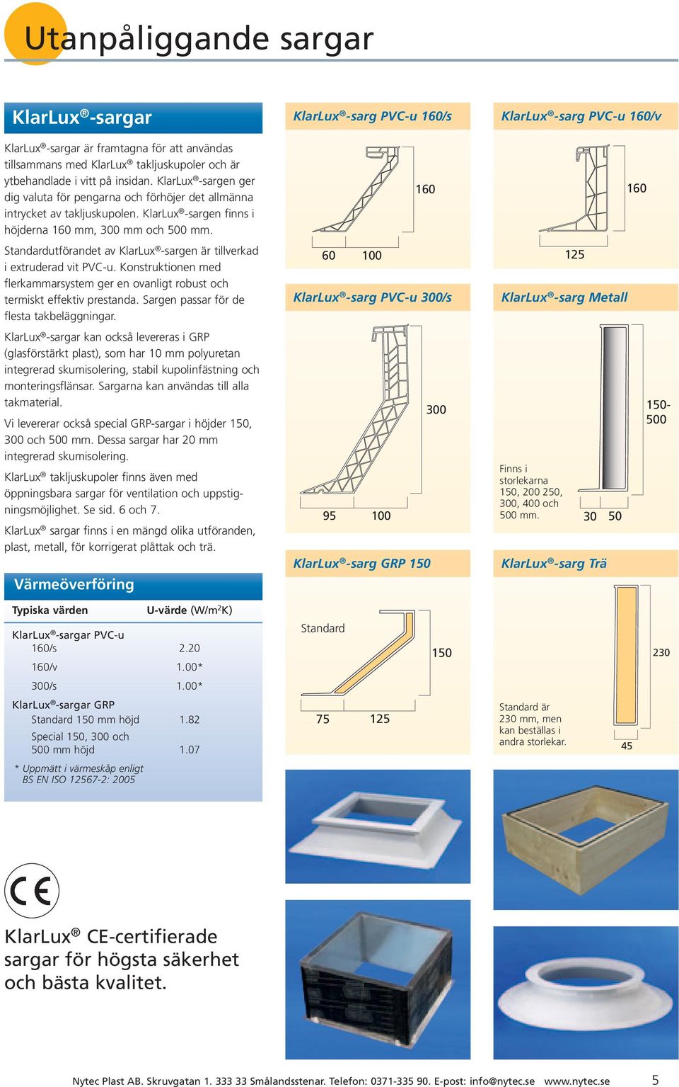 160 300 160 Standardutförandet 75av KlarLux 125 -sargen är tillverkad i extruderad vit PVC-u. Konstruktionen med flerkammarsystem ger en ovanligt robust och termiskt effektiv prestanda.