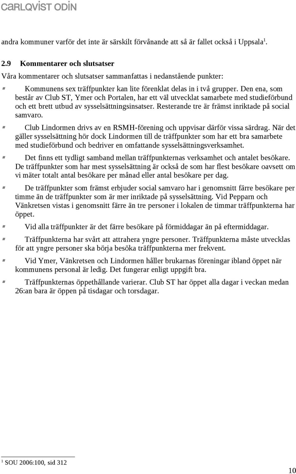 Den ena, som består av Club ST, Ymer och Portalen, har ett väl utvecklat samarbete med studieförbund och ett brett utbud av sysselsättningsinsatser.