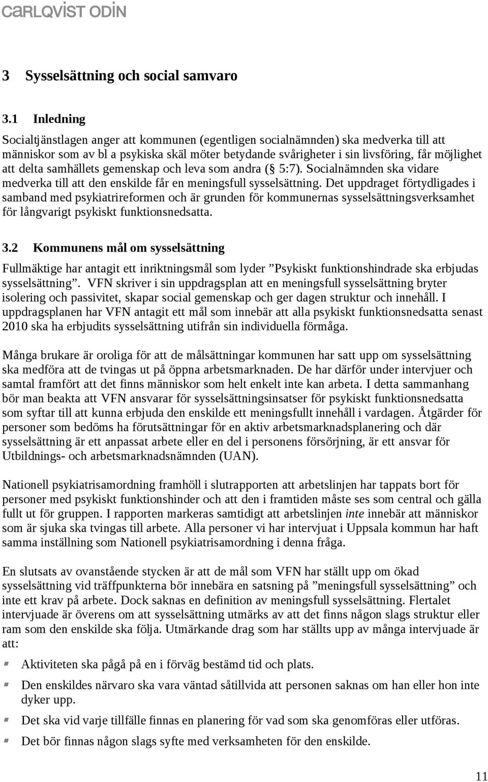 delta samhällets gemenskap och leva som andra ( 5:7). Socialnämnden ska vidare medverka till att den enskilde får en meningsfull sysselsättning.