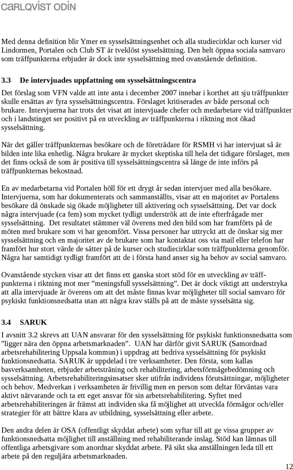 3 De intervjuades uppfattning om sysselsättningscentra Det förslag som VFN valde att inte anta i december 2007 innebar i korthet att sju träffpunkter skulle ersättas av fyra sysselsättningscentra.