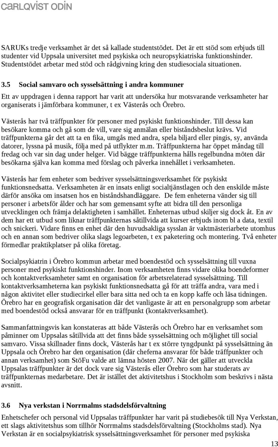 5 Social samvaro och sysselsättning i andra kommuner Ett av uppdragen i denna rapport har varit att undersöka hur motsvarande verksamheter har organiserats i jämförbara kommuner, t ex Västerås och