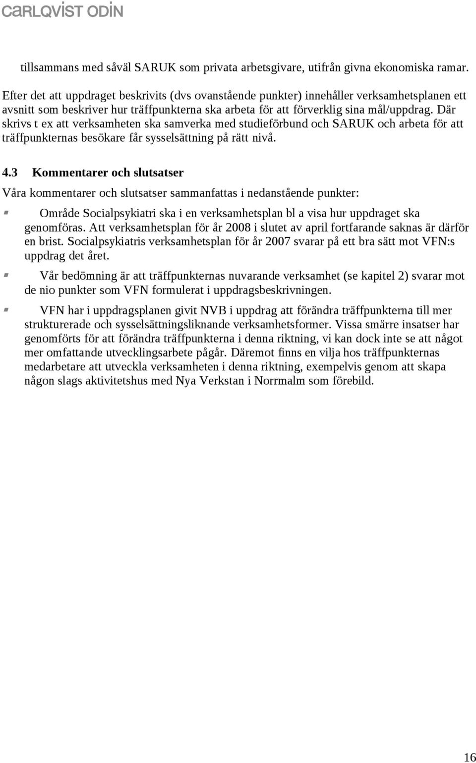 Där skrivs t ex att verksamheten ska samverka med studieförbund och SARUK och arbeta för att träffpunkternas besökare får sysselsättning på rätt nivå. 4.