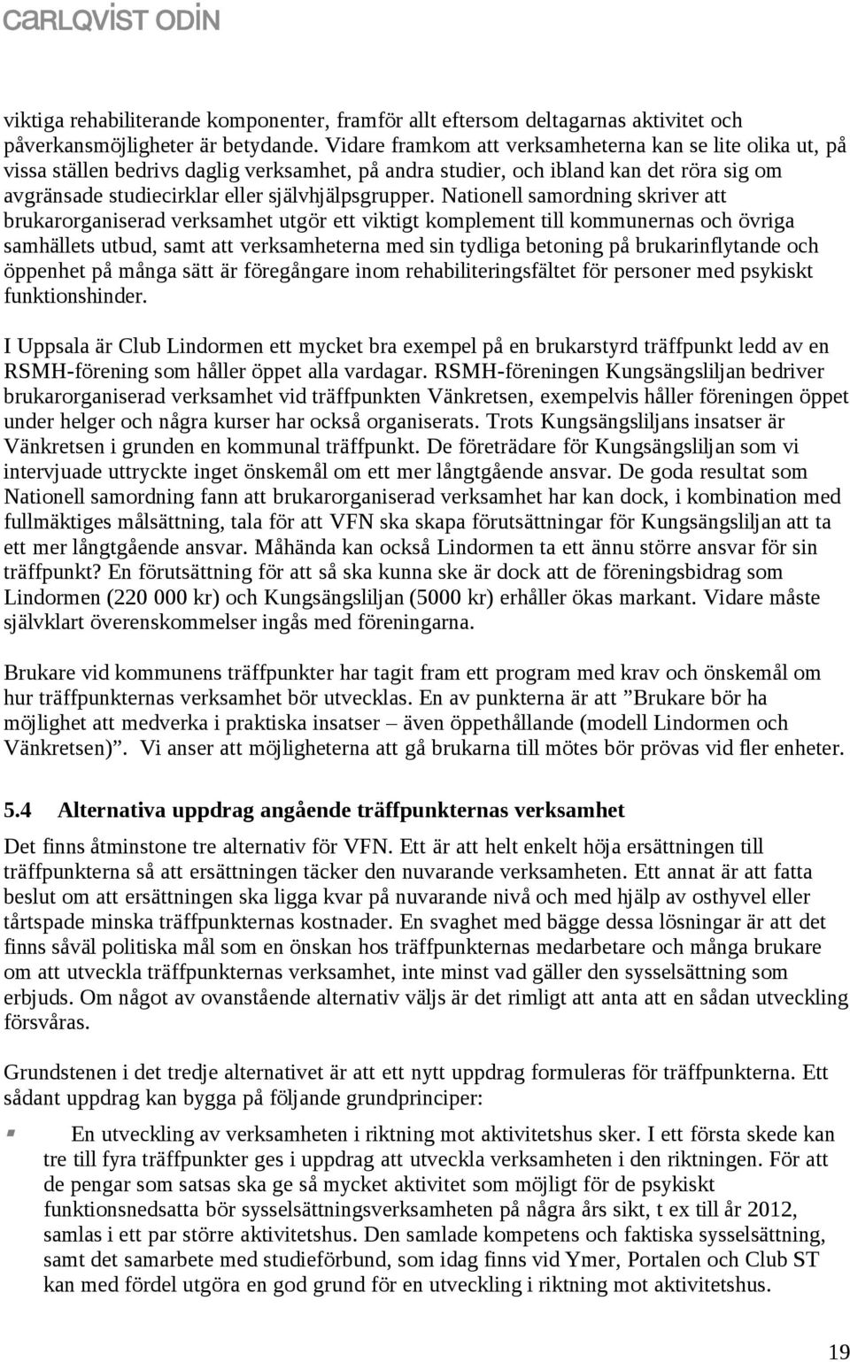 Nationell samordning skriver att brukarorganiserad verksamhet utgör ett viktigt komplement till kommunernas och övriga samhällets utbud, samt att verksamheterna med sin tydliga betoning på
