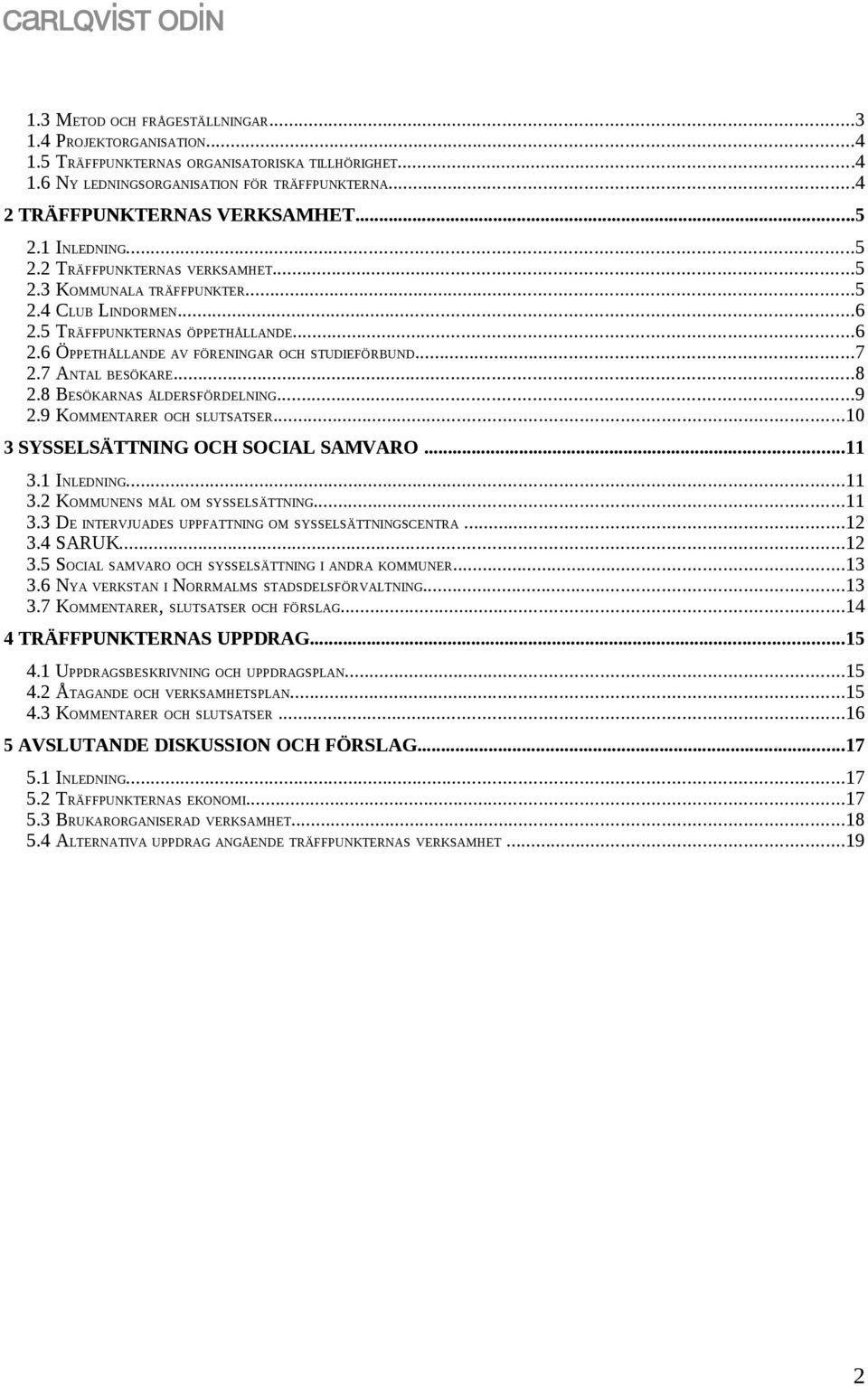7 ANTAL BESÖKARE...8 2.8 BESÖKARNAS ÅLDERSFÖRDELNING...9 2.9 KOMMENTARER OCH SLUTSATSER...10 3 SYSSELSÄTTNING OCH SOCIAL SAMVARO...11 3.1 INLEDNING...11 3.2 KOMMUNENS MÅL OM SYSSELSÄTTNING...11 3.3 DE INTERVJUADES UPPFATTNING OM SYSSELSÄTTNINGSCENTRA.