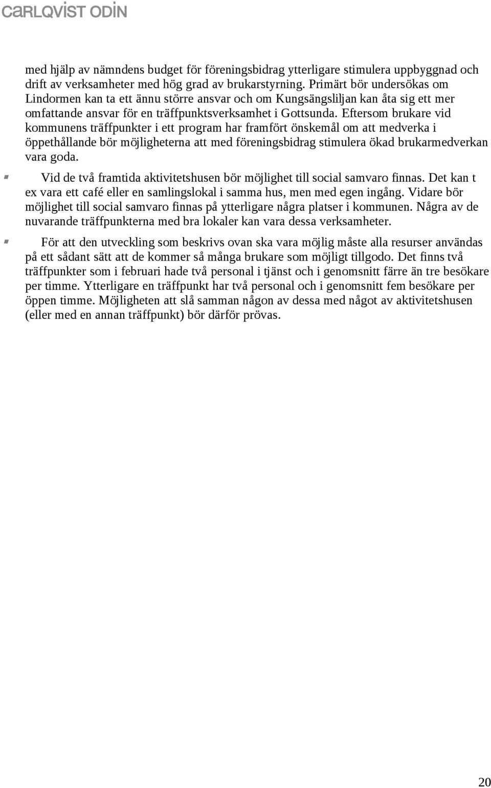 Eftersom brukare vid kommunens träffpunkter i ett program har framfört önskemål om att medverka i öppethållande bör möjligheterna att med föreningsbidrag stimulera ökad brukarmedverkan vara goda.