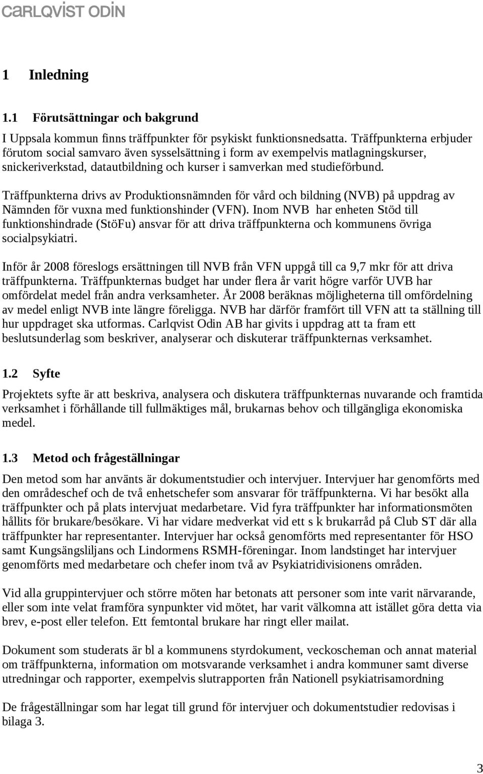 Träffpunkterna drivs av Produktionsnämnden för vård och bildning (NVB) på uppdrag av Nämnden för vuxna med funktionshinder (VFN).