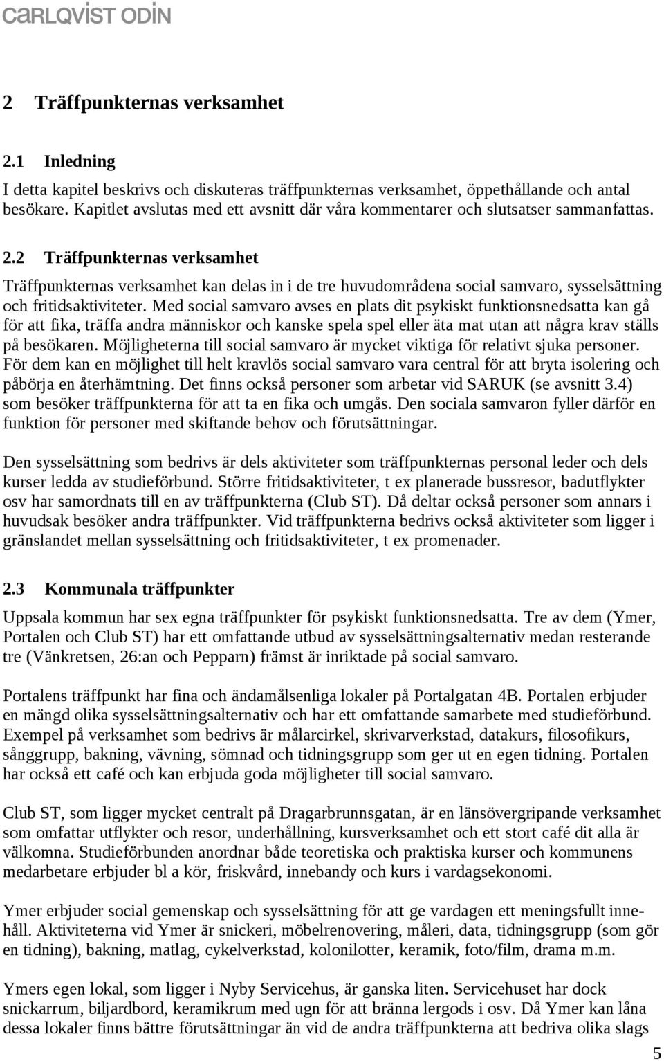 2 Träffpunkternas verksamhet Träffpunkternas verksamhet kan delas in i de tre huvudområdena social samvaro, sysselsättning och fritidsaktiviteter.