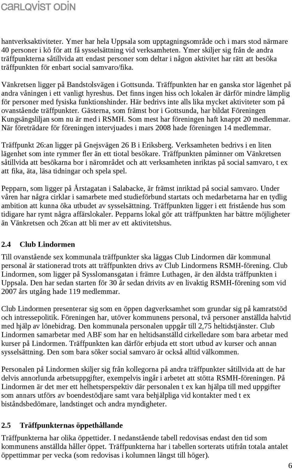 Vänkretsen ligger på Bandstolsvägen i Gottsunda. Träffpunkten har en ganska stor lägenhet på andra våningen i ett vanligt hyreshus.