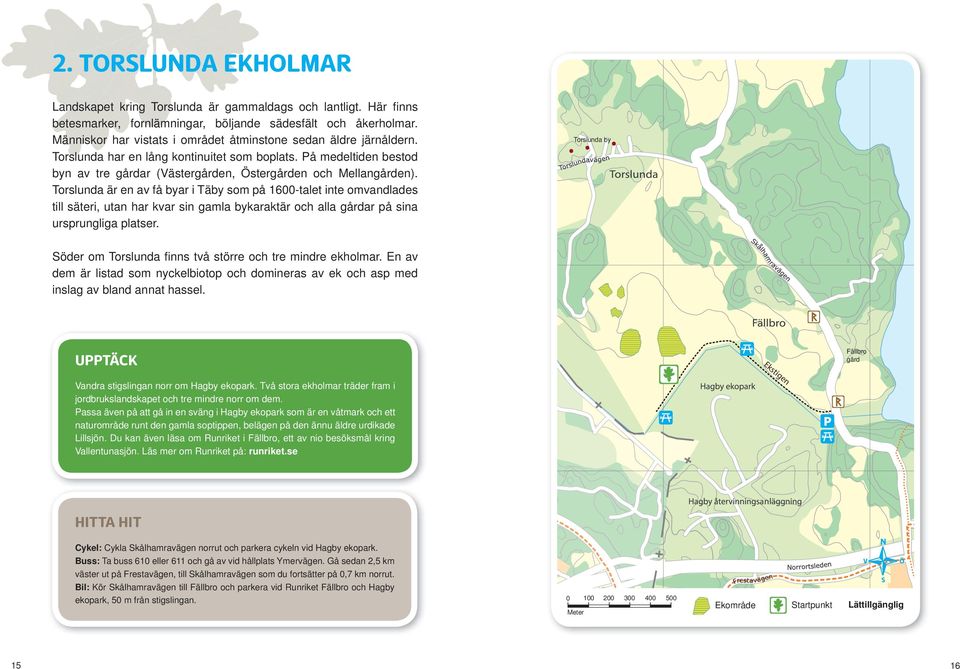 Torslunda är en av få byar i Täby som på 1600-talet inte omvandlades till säteri, utan har kvar sin gamla bykaraktär och alla gårdar på sina ursprungliga platser.