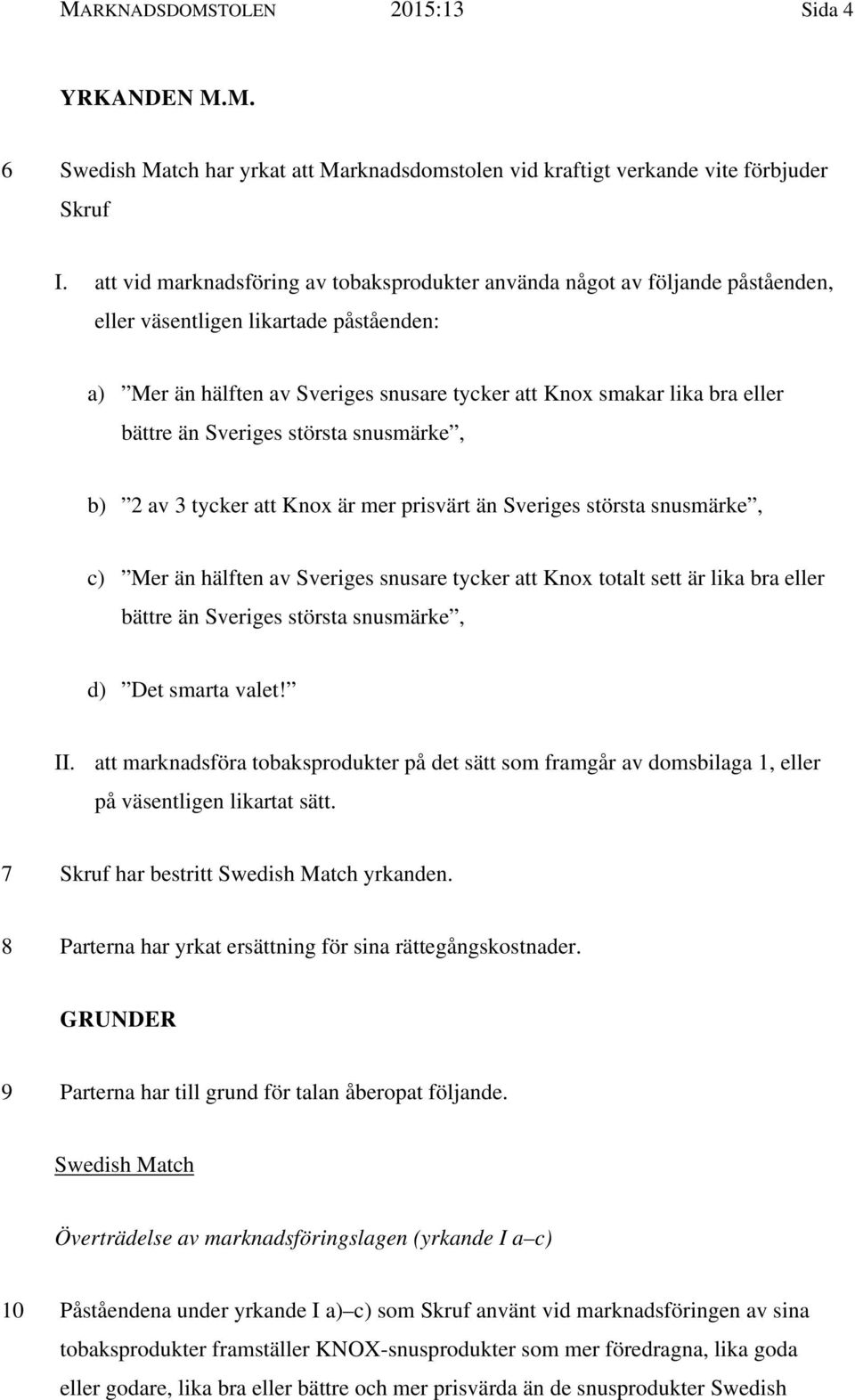 bättre än Sveriges största snusmärke, b) 2 av 3 tycker att Knox är mer prisvärt än Sveriges största snusmärke, c) Mer än hälften av Sveriges snusare tycker att Knox totalt sett är lika bra eller