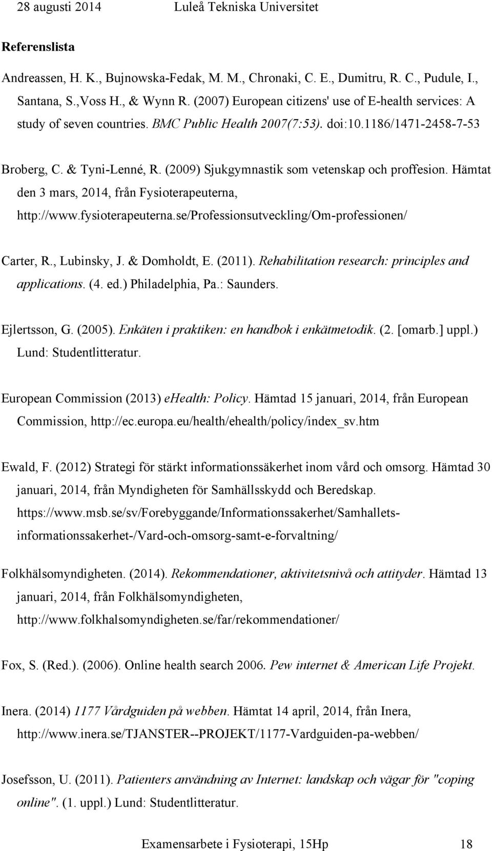 (2009) Sjukgymnastik som vetenskap och proffesion. Hämtat den 3 mars, 2014, från Fysioterapeuterna, http://www.fysioterapeuterna.se/professionsutveckling/om-professionen/ Carter, R., Lubinsky, J.