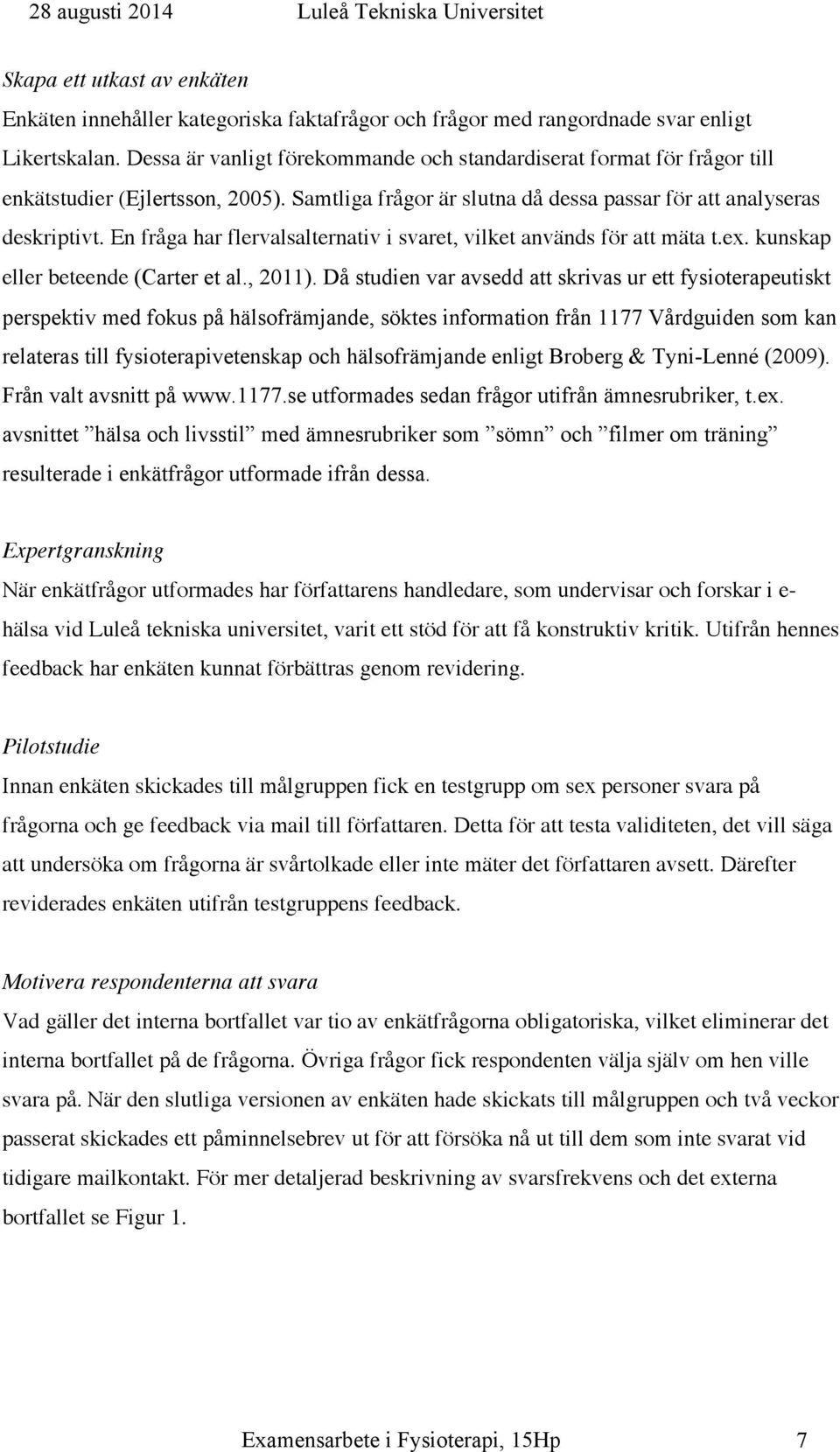 En fråga har flervalsalternativ i svaret, vilket används för att mäta t.ex. kunskap eller beteende (Carter et al., 2011).