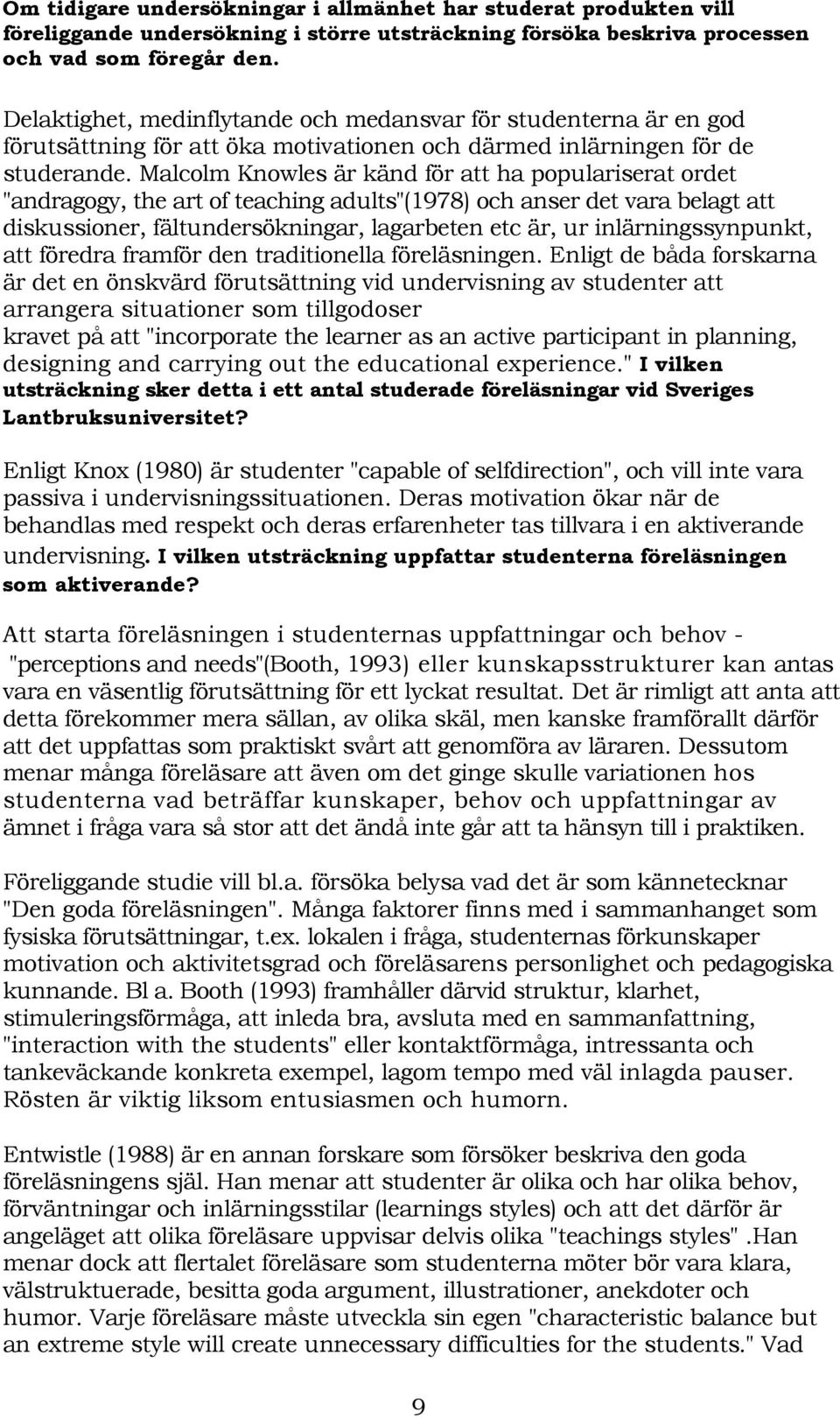 Malcolm Knowles är känd för att ha populariserat ordet "andragogy, the art of teaching adults"(1978) och anser det vara belagt att diskussioner, fältundersökningar, lagarbeten etc är, ur