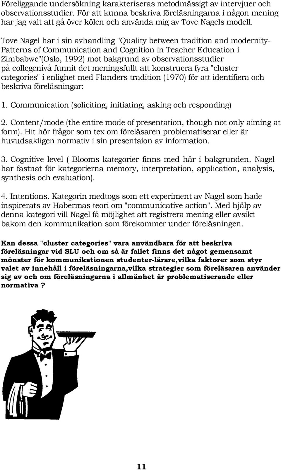 Tove Nagel har i sin avhandling "Quality between tradition and modernity- Patterns of Communication and Cognition in Teacher Education i Zimbabwe"(Oslo, 1992) mot bakgrund av observationsstudier på