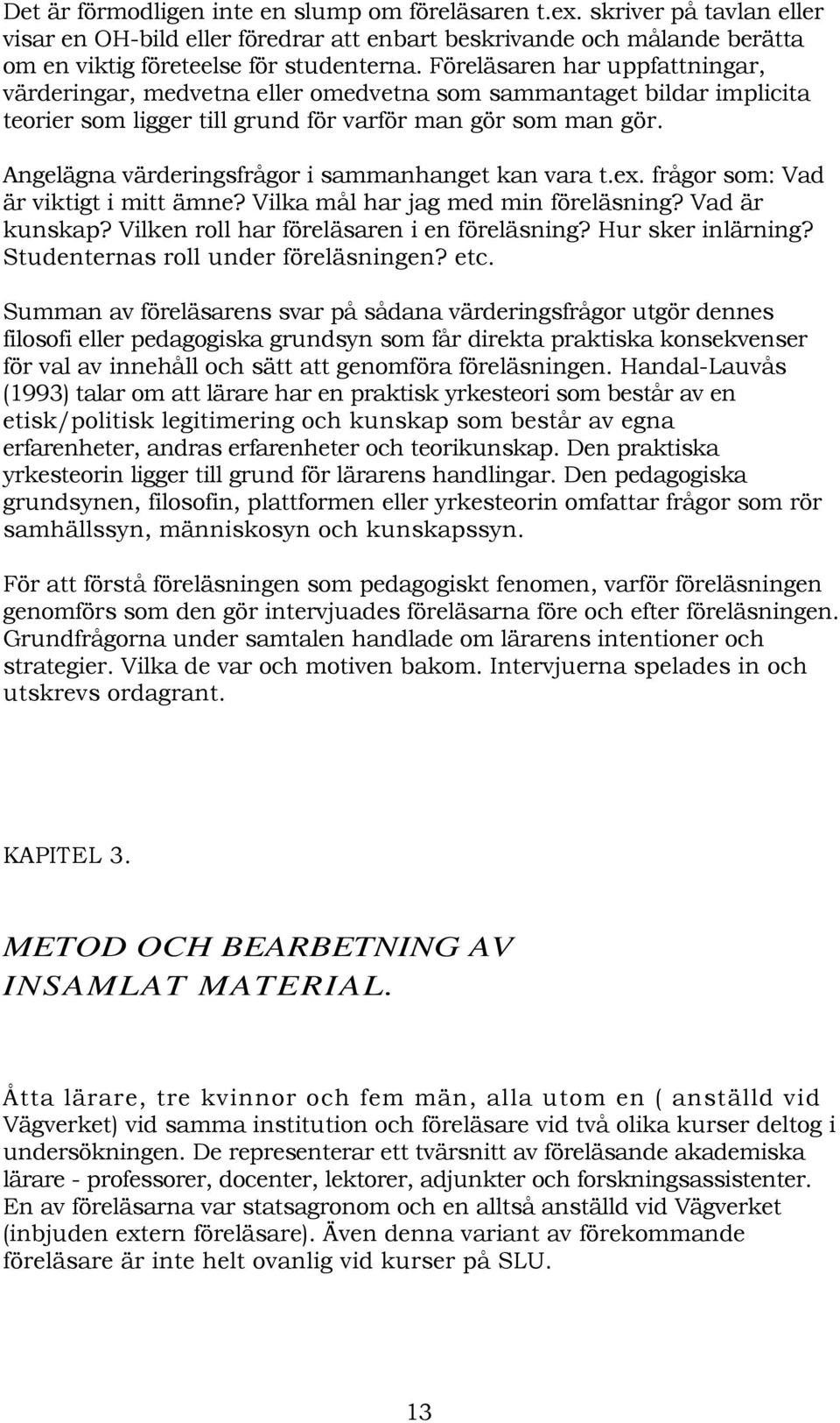 Angelägna värderingsfrågor i sammanhanget kan vara t.ex. frågor som: Vad är viktigt i mitt ämne? Vilka mål har jag med min föreläsning? Vad är kunskap? Vilken roll har föreläsaren i en föreläsning?