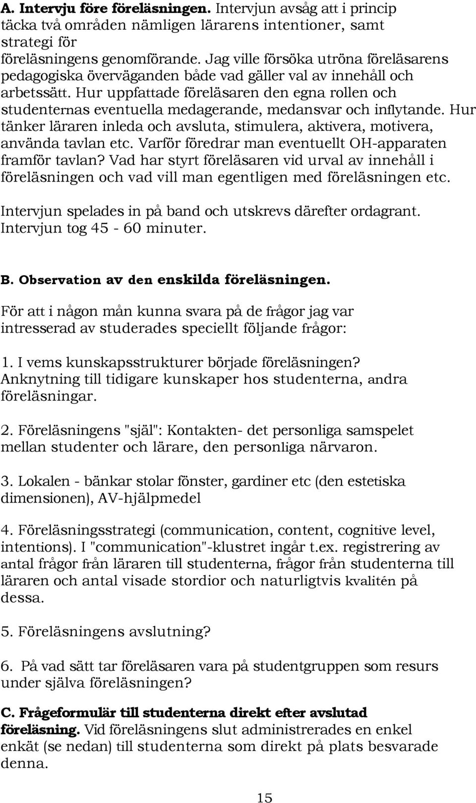 Hur uppfattade föreläsaren den egna rollen och studenternas eventuella medagerande, medansvar och inflytande. Hur tänker läraren inleda och avsluta, stimulera, aktivera, motivera, använda tavlan etc.