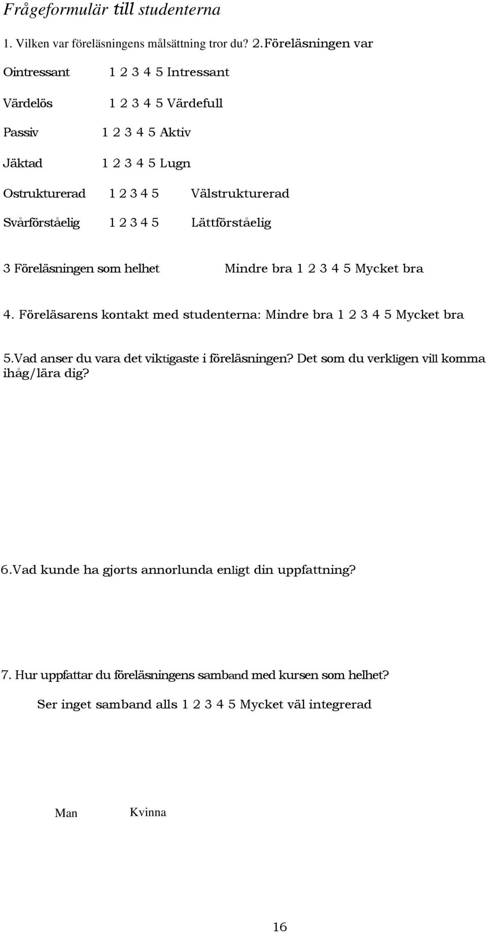 Svårförståelig 1 2 3 4 5 Lättförståelig 3 Föreläsningen som helhet Mindre bra 1 2 3 4 5 Mycket bra 4. Föreläsarens kontakt med studenterna: Mindre bra 1 2 3 4 5 Mycket bra 5.