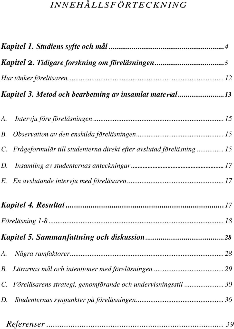 Frågeformulär till studenterna direkt efter avslutad föreläsning... 15 D. Insamling av studenternas anteckningar...17 E. En avslutande intervju med föreläsaren... 17 Kapitel 4. Resultat.