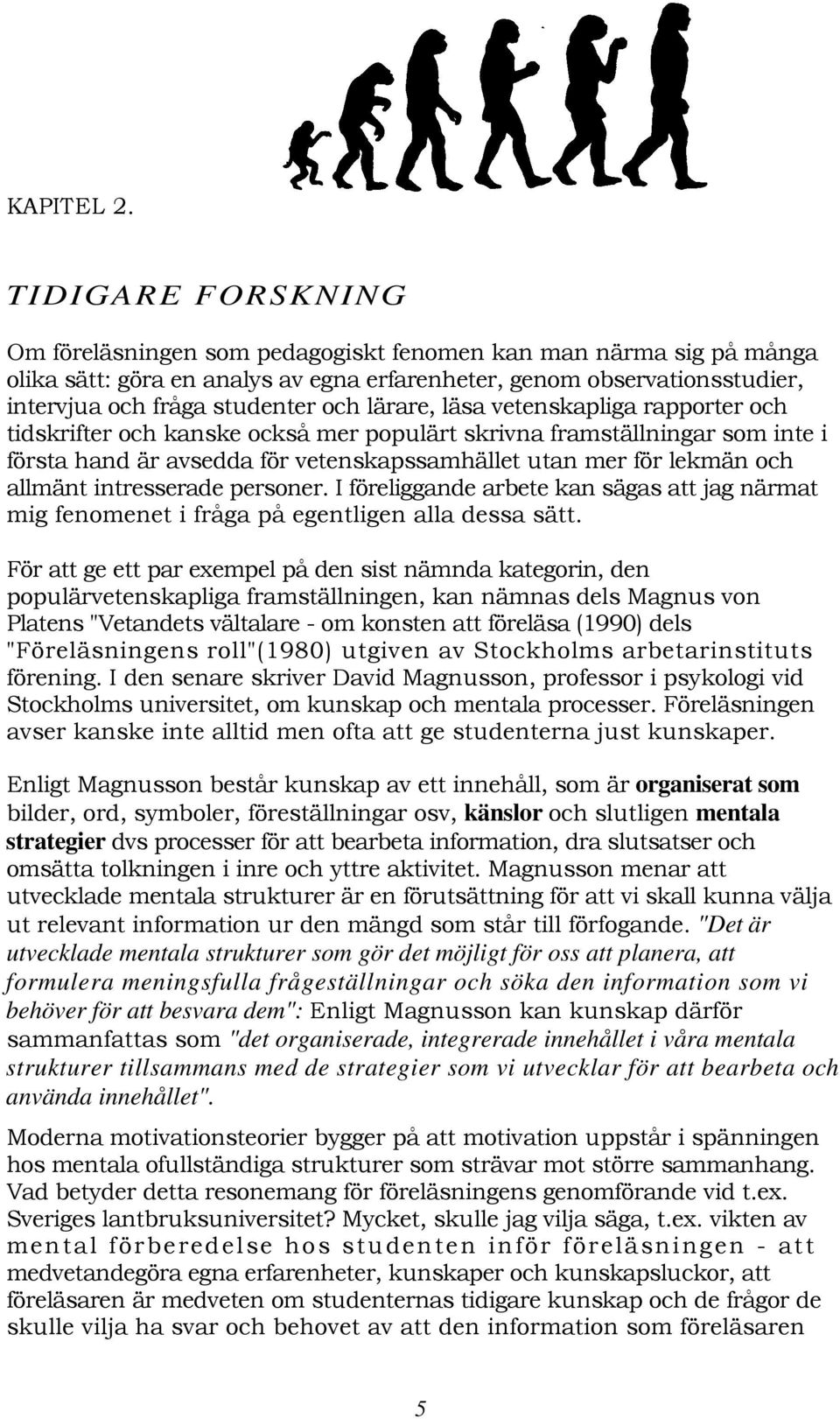 lärare, läsa vetenskapliga rapporter och tidskrifter och kanske också mer populärt skrivna framställningar som inte i första hand är avsedda för vetenskapssamhället utan mer för lekmän och allmänt