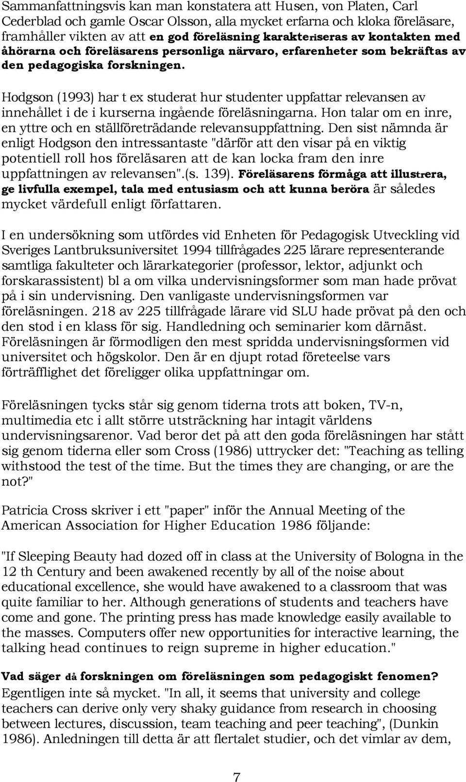 Hodgson (1993) har t ex studerat hur studenter uppfattar relevansen av innehållet i de i kurserna ingående föreläsningarna. Hon talar om en inre, en yttre och en ställföreträdande relevansuppfattning.