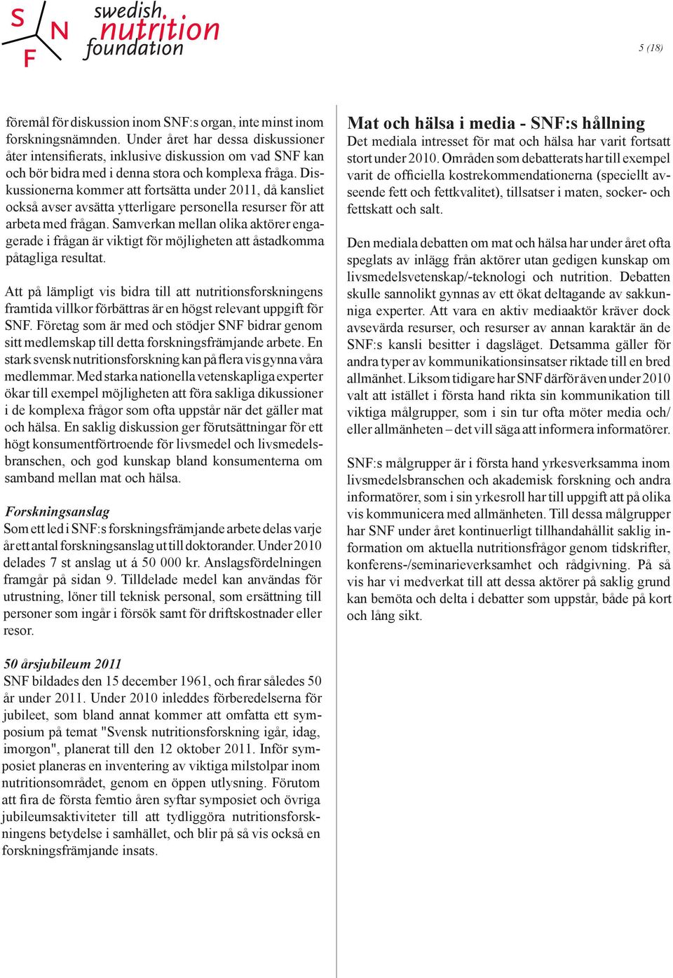 Diskussionerna kommer att fortsätta under 2011, då kansliet också avser avsätta ytterligare personella resurser för att arbeta med frågan.