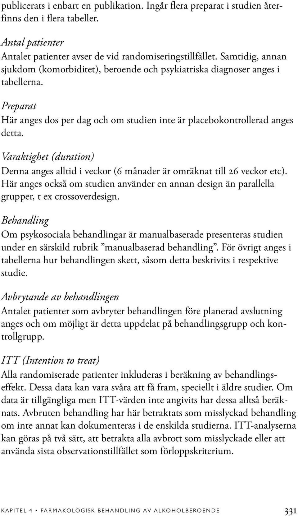 Varaktighet (duration) Denna anges alltid i veckor (6 månader är omräknat till 26 veckor etc). Här anges också om studien använder en annan design än parallella grupper, t ex crossoverdesign.