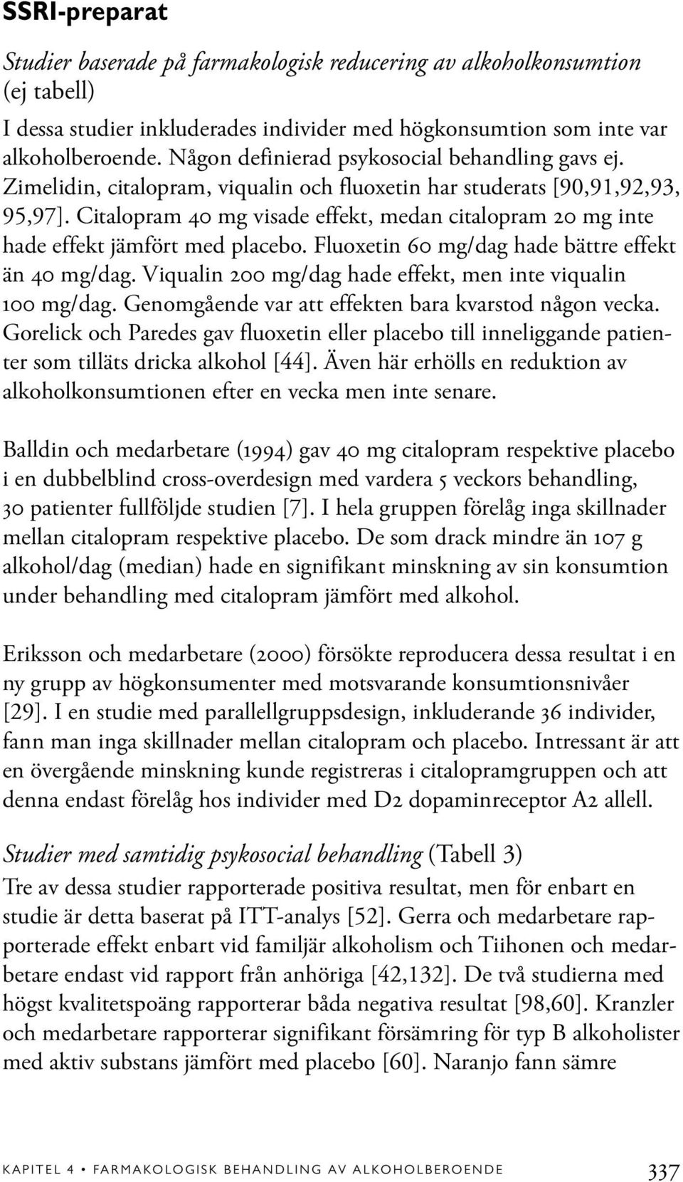 Citalopram 40 mg visade effekt, medan citalopram 20 mg inte hade effekt jämfört med placebo. Fluoxetin 60 mg/dag hade bättre effekt än 40 mg/dag.