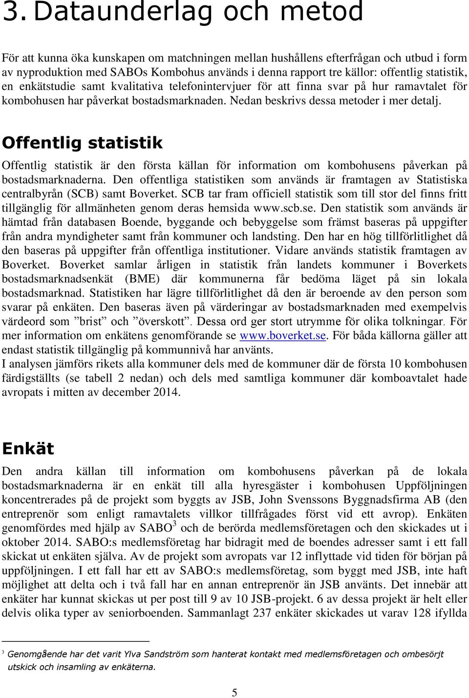 Offentlig statistik Offentlig statistik är den första källan för information om kombohusens påverkan på bostadsmarknaderna.