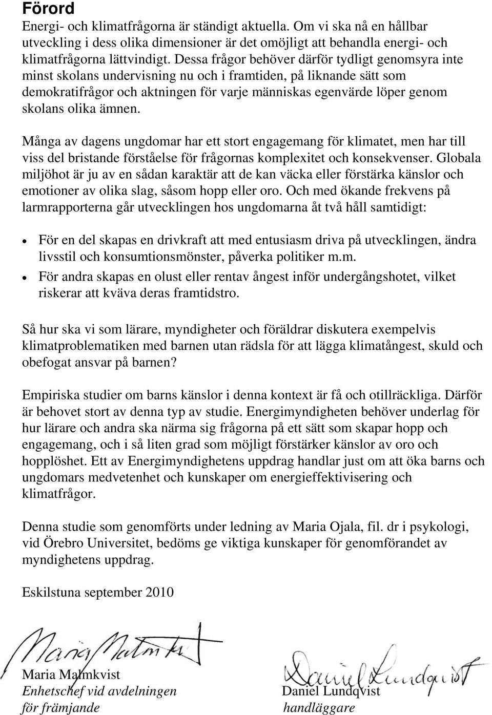 olika ämnen. Många av dagens ungdomar har ett stort engagemang för klimatet, men har till viss del bristande förståelse för frågornas komplexitet och konsekvenser.