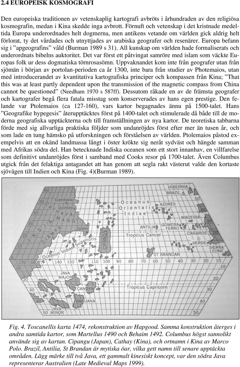 och resenärer. Europa befann sig i apgeografins våld (Burman 1989 s 31). All kunskap om världen hade formaliserats och underordnats bibelns auktoritet.